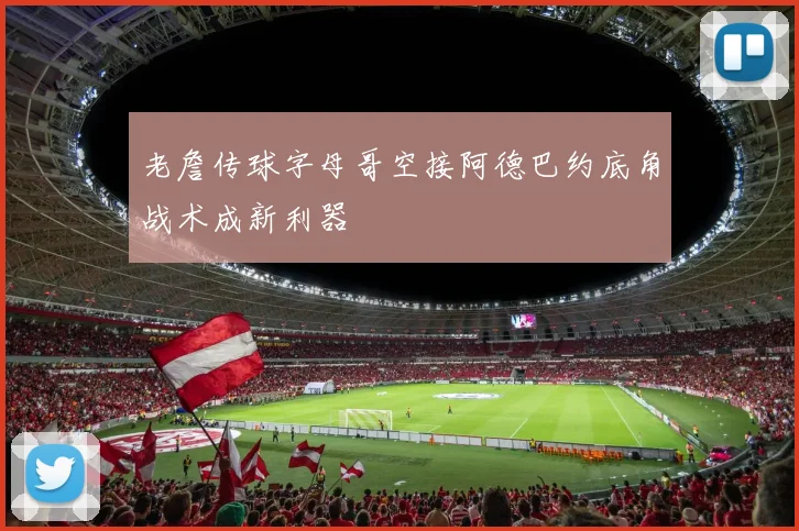 老詹传球字母哥空接阿德巴约底角战术成新利器