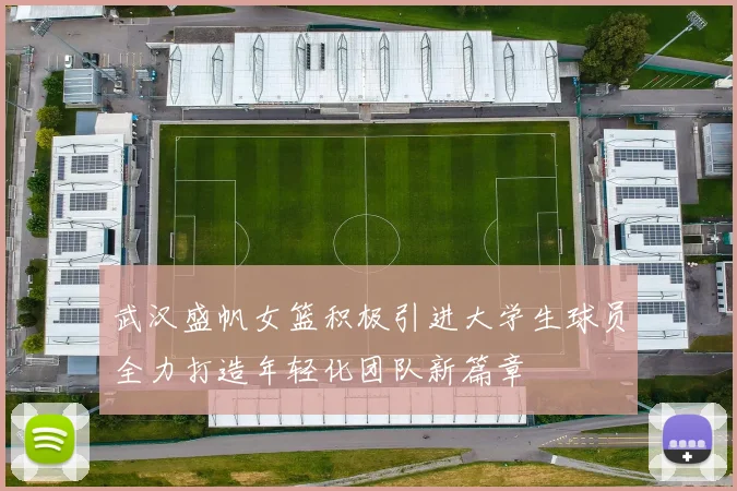 武汉盛帆女篮积极引进大学生球员全力打造年轻化团队新篇章