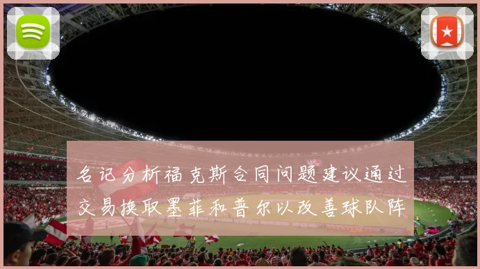 名记分析福克斯合同问题建议通过交易换取墨菲和普尔以改善球队阵容