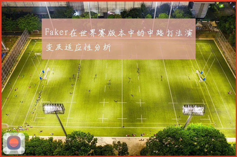 Faker在世界赛版本中的中路打法演变及适应性分析