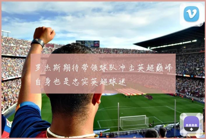 罗杰斯期待带领球队冲击英超巅峰自身也是忠实英超球迷