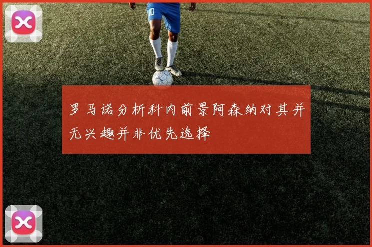 罗马诺分析科内前景阿森纳对其并无兴趣并非优先选择