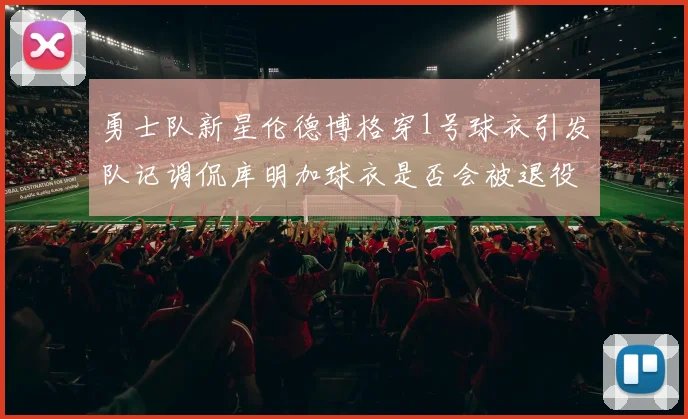 勇士队新星伦德博格穿1号球衣引发队记调侃库明加球衣是否会被退役