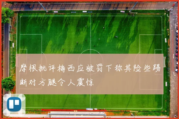 摩根批评梅西应被罚下称其险些踢断对方腿令人震惊